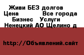 Живи БЕЗ долгов ! › Цена ­ 1 000 - Все города Бизнес » Услуги   . Ненецкий АО,Щелино д.